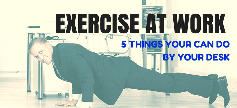 Exercise at Work 5 Things Your Can Do By Your Desk